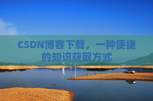 CSDN博客下载,一种便捷的知识获取方式